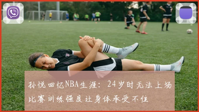 孙悦回忆NBA生涯：24岁时无法上场比赛训练强度让身体承受不住