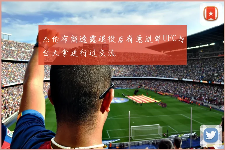 杰伦布朗透露退役后有意进军UFC与白大拿进行过交流