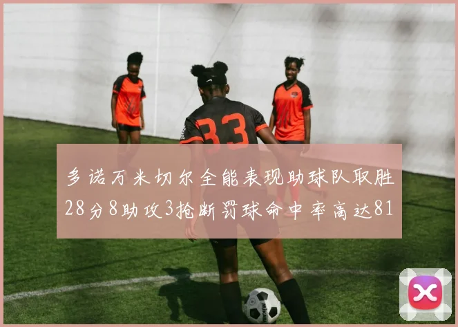多诺万米切尔全能表现助球队取胜28分8助攻3抢断罚球命中率高达81