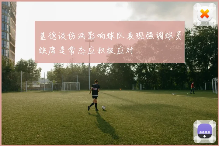 基德谈伤病影响球队表现强调球员缺席是常态应积极应对