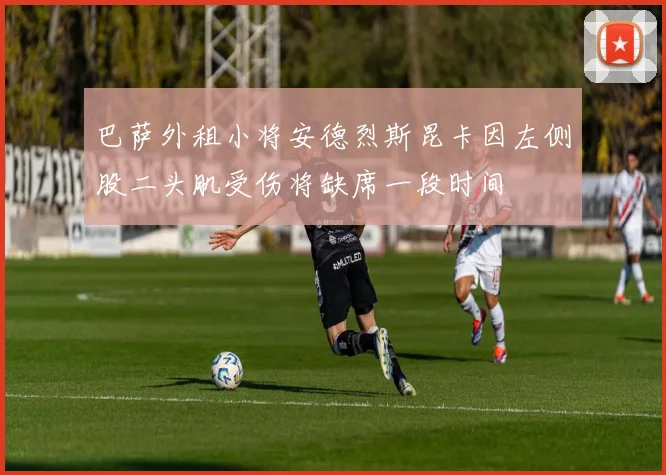 巴萨外租小将安德烈斯昆卡因左侧股二头肌受伤将缺席一段时间