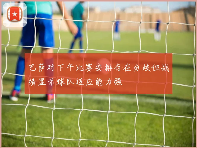 巴萨对下午比赛安排存在分歧但战绩显示球队适应能力强