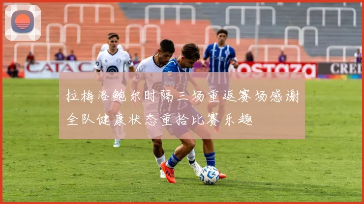拉梅洛鲍尔时隔三场重返赛场感谢全队健康状态重拾比赛乐趣