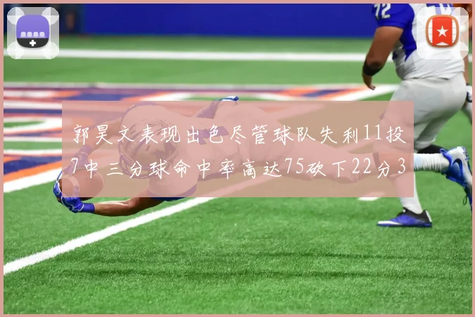 郭昊文表现出色尽管球队失利11投7中三分球命中率高达75砍下22分3篮板3助攻