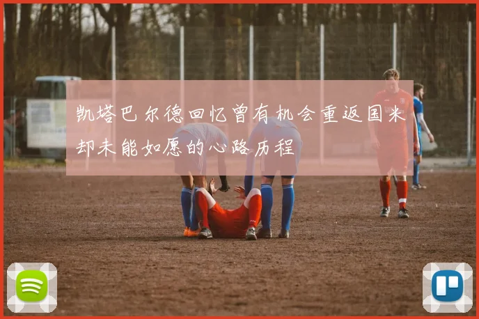 凯塔巴尔德回忆曾有机会重返国米却未能如愿的心路历程
