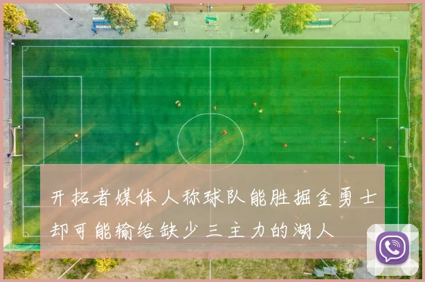开拓者媒体人称球队能胜掘金勇士却可能输给缺少三主力的湖人