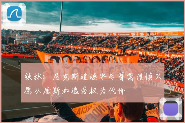 铁林：尼克斯追逐字母哥需谨慎只愿以唐斯加选秀权为代价