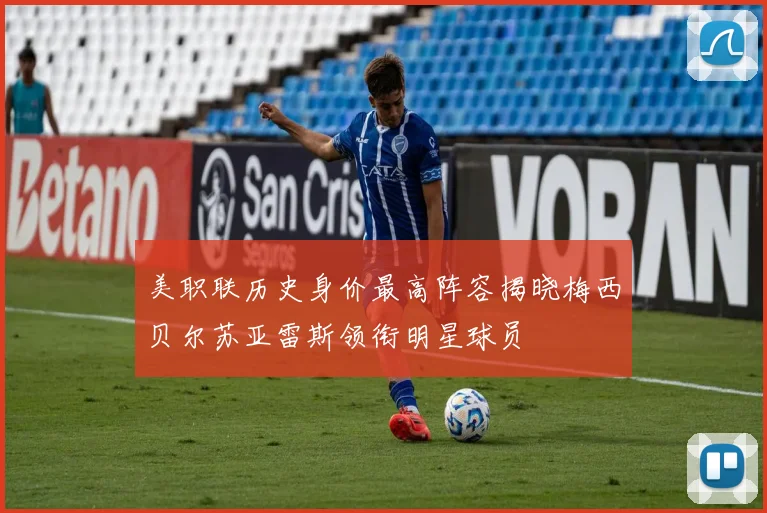 美职联历史身价最高阵容揭晓梅西贝尔苏亚雷斯领衔明星球员
