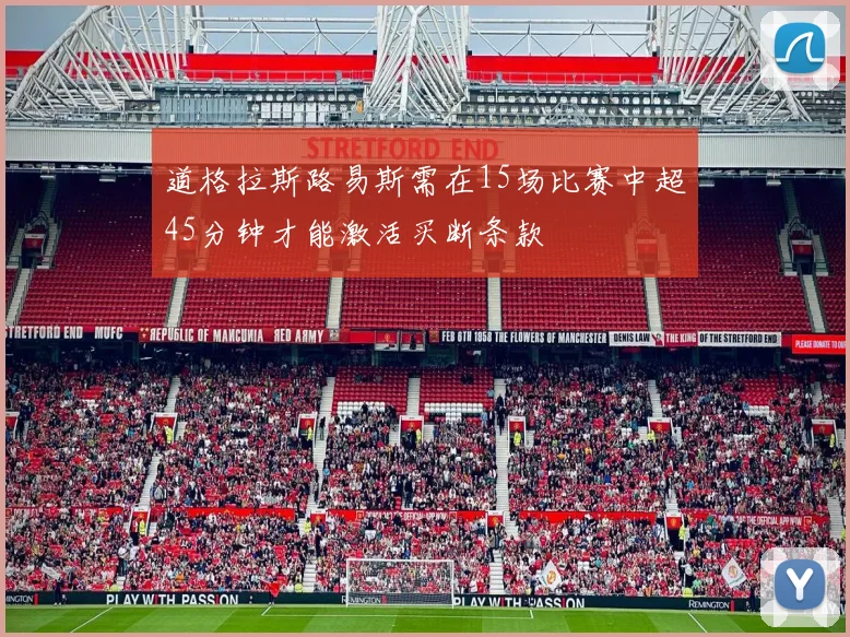 道格拉斯路易斯需在15场比赛中超45分钟才能激活买断条款