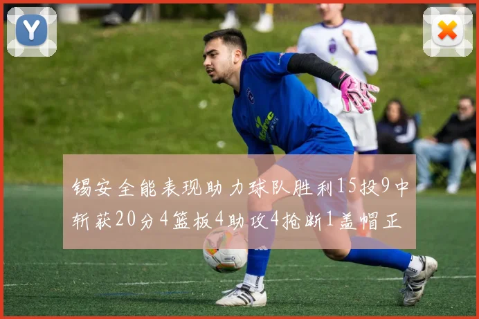 锡安全能表现助力球队胜利15投9中斩获20分4篮板4助攻4抢断1盖帽正负值高达15
