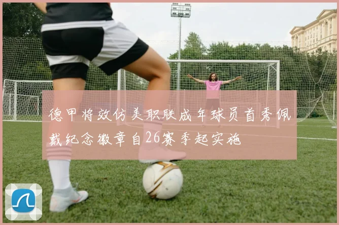 德甲将效仿美职联成年球员首秀佩戴纪念徽章自26赛季起实施