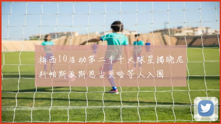 梅西10活动第二季十大球星揭晓尼科帕斯派斯恩古莫哈等人入围
