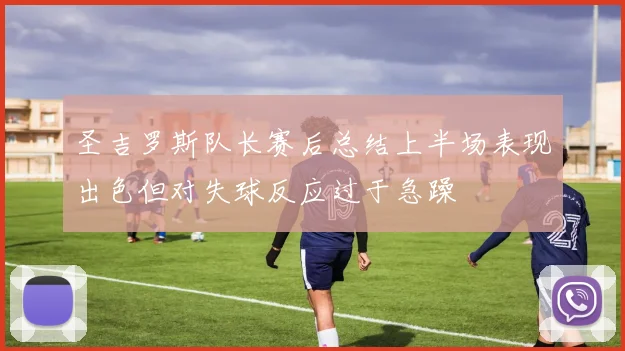 圣吉罗斯队长赛后总结上半场表现出色但对失球反应过于急躁