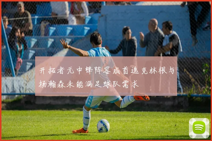 开拓者无中锋阵容成首选克林根与杨瀚森未能满足球队需求