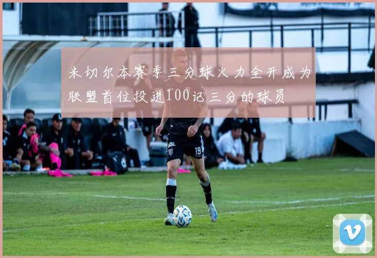 米切尔本赛季三分球火力全开成为联盟首位投进100记三分的球员